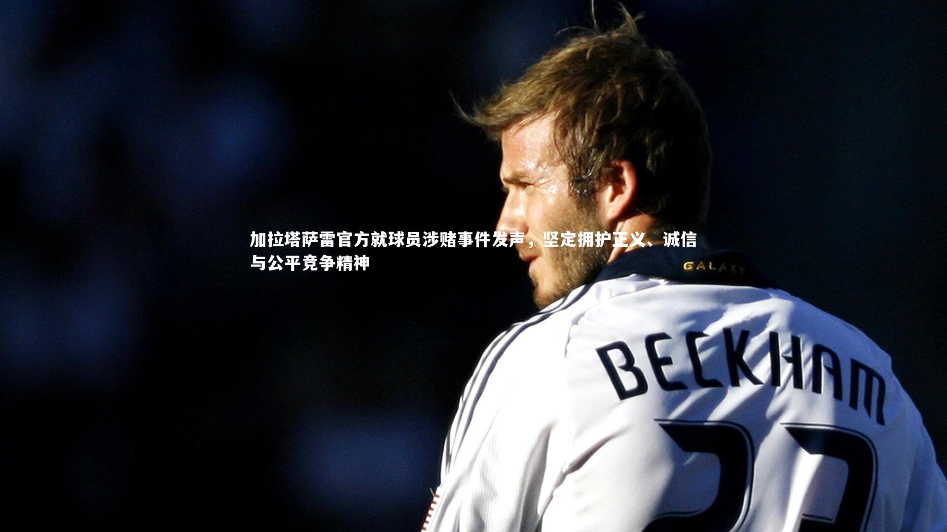 加拉塔萨雷官方就球员涉赌事件发声，坚定拥护正义、诚信与公平竞争精神