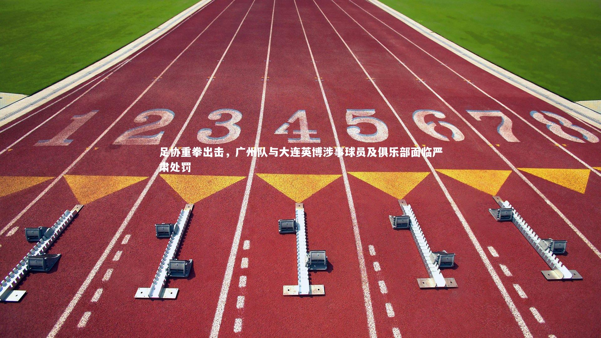 足协重拳出击,广州队与大连英博涉事球员及俱乐部面临严肃处罚